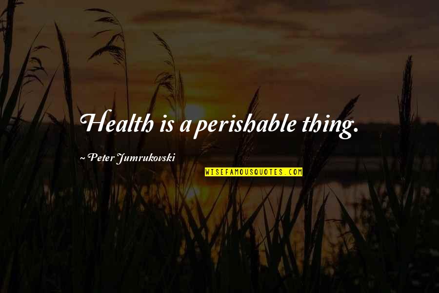 Deandra Buchanan Quotes By Peter Jumrukovski: Health is a perishable thing. Deandra Buchanan Quotes By Peter Jumrukovski: Health is a perishable thing.