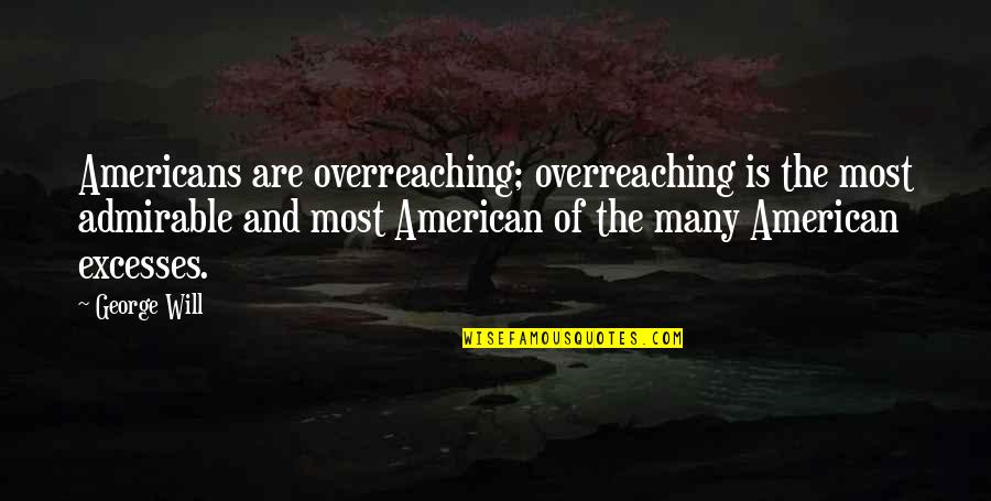Deandra Sweet Dee Reynolds Quotes By George Will: Americans are overreaching; overreaching is the most admirable