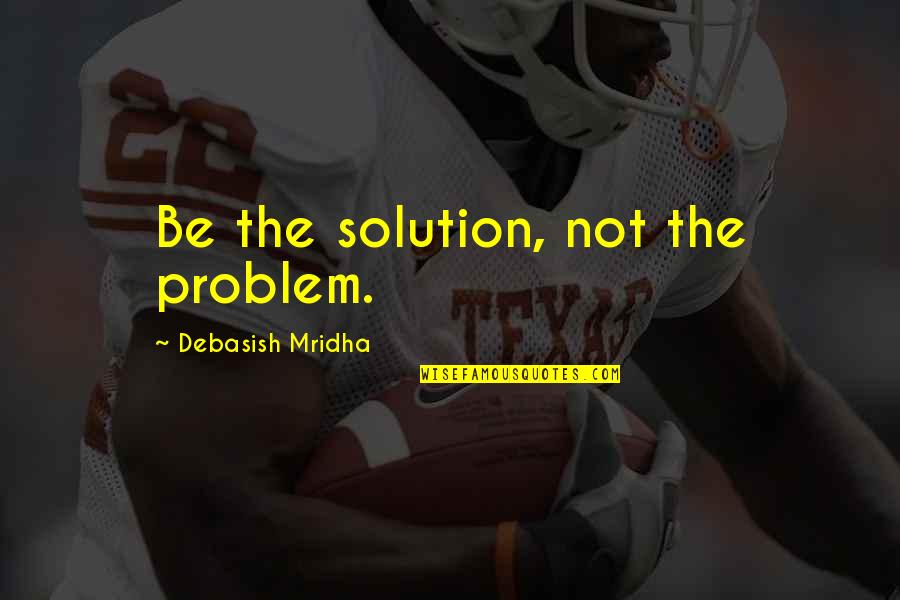 Deandre Hopkins And Bill Obrien Quotes By Debasish Mridha: Be the solution, not the problem. Deandre Hopkins And Bill Obrien Quotes By Debasish Mridha: Be the solution, not the problem.