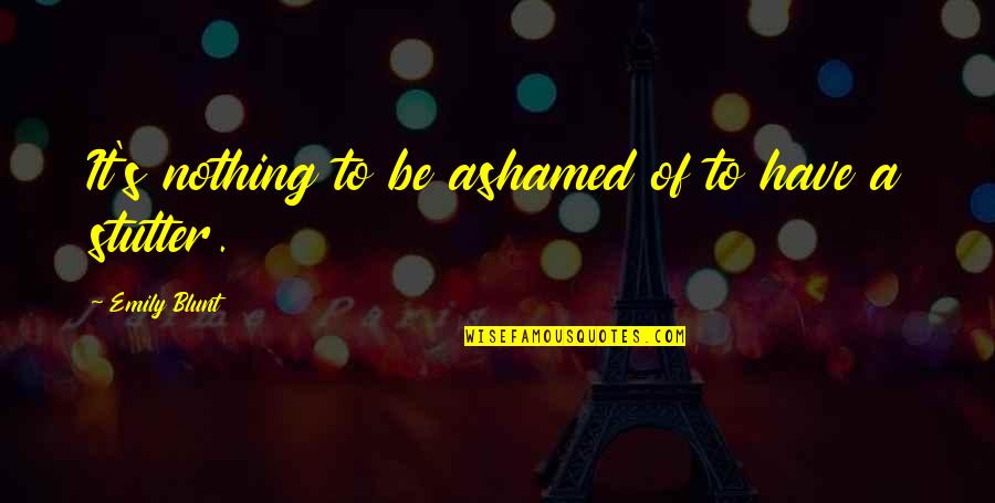 Deane Quotes By Emily Blunt: It's nothing to be ashamed of to have Deane Quotes By Emily Blunt: It's nothing to be ashamed of to have