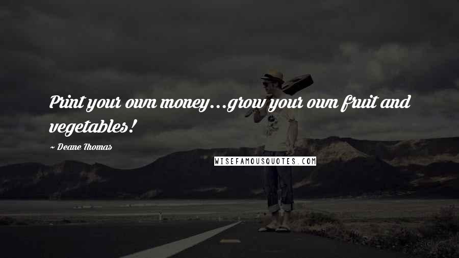 Deane Thomas quotes: Print your own money...grow your own fruit and vegetables!