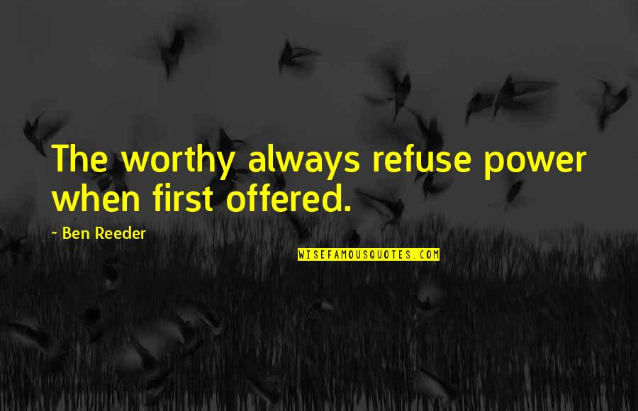 Deangeles Marshall Quotes By Ben Reeder: The worthy always refuse power when first offered. Deangeles Marshall Quotes By Ben Reeder: The worthy always refuse power when first offered.