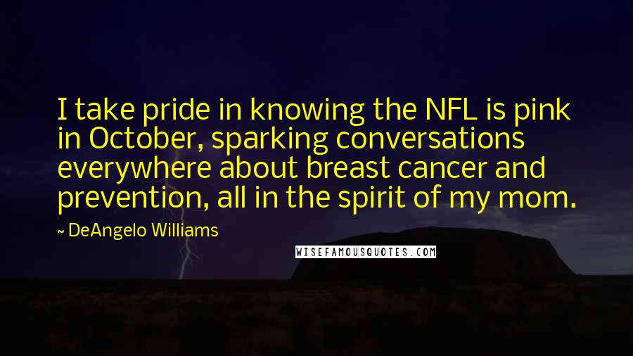 DeAngelo Williams quotes: I take pride in knowing the NFL is pink in October, sparking conversations everywhere about breast cancer and prevention, all in the spirit of my mom.