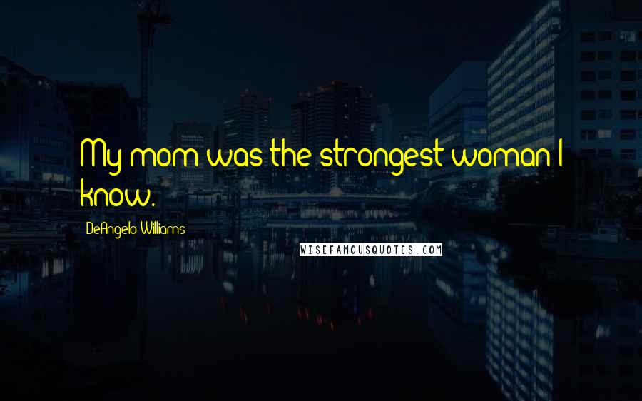 DeAngelo Williams quotes: My mom was the strongest woman I know.