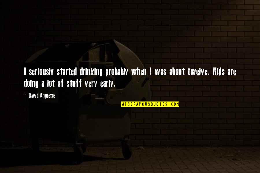 Deanish Quotes By David Arquette: I seriously started drinking probably when I was Deanish Quotes By David Arquette: I seriously started drinking probably when I was