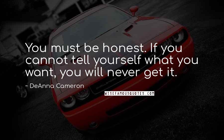 DeAnna Cameron quotes: You must be honest. If you cannot tell yourself what you want, you will never get it.