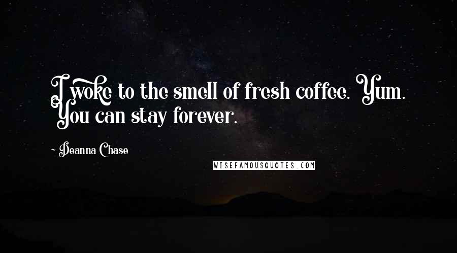 Deanna Chase quotes: I woke to the smell of fresh coffee. Yum. You can stay forever.