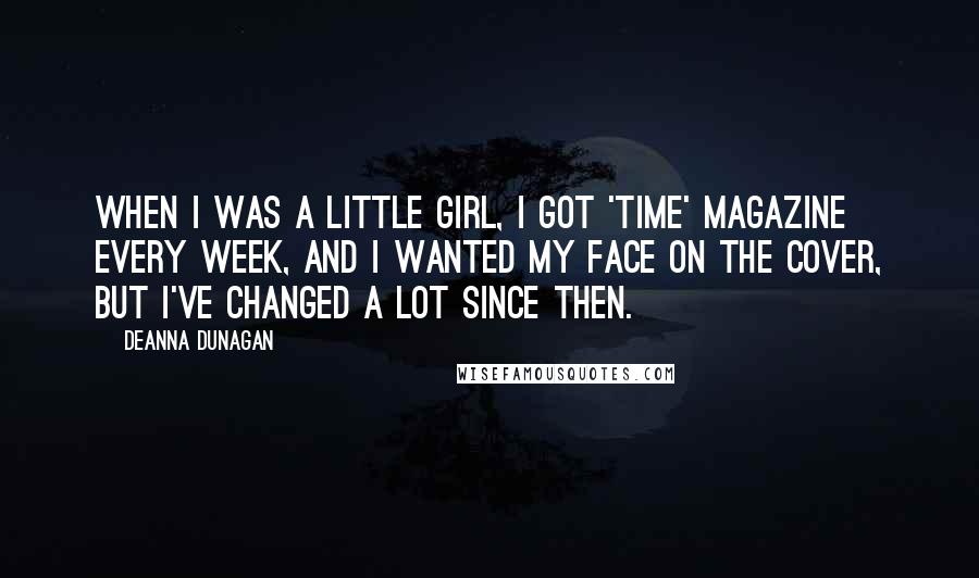 Deanna Dunagan quotes: When I was a little girl, I got 'Time' magazine every week, and I wanted my face on the cover, but I've changed a lot since then. Deanna Dunagan quotes: When I was a little girl, I got 'Time' magazine every week, and I wanted my face on the cover, but I've changed a lot since then.