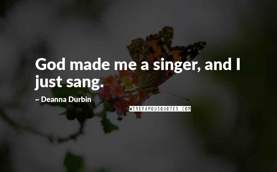 Deanna Durbin quotes: God made me a singer, and I just sang.