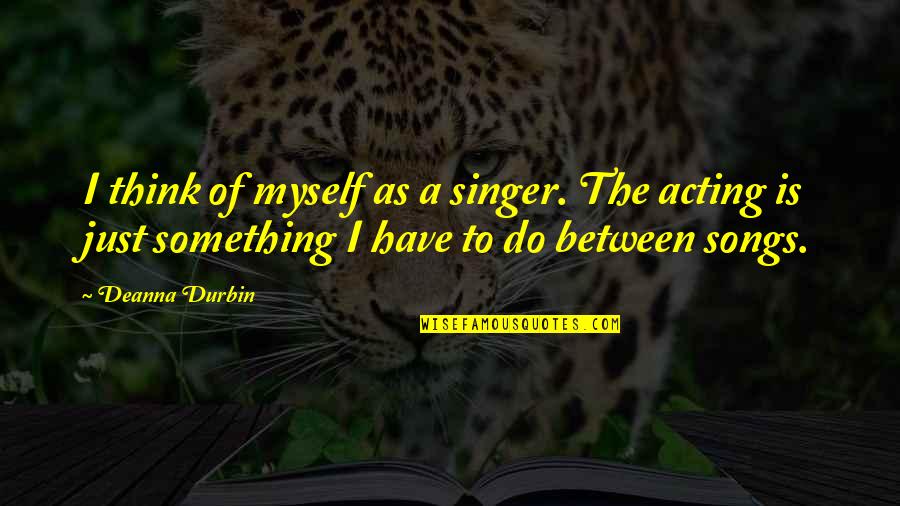 Deanna Durbin Quotes By Deanna Durbin: I think of myself as a singer. The