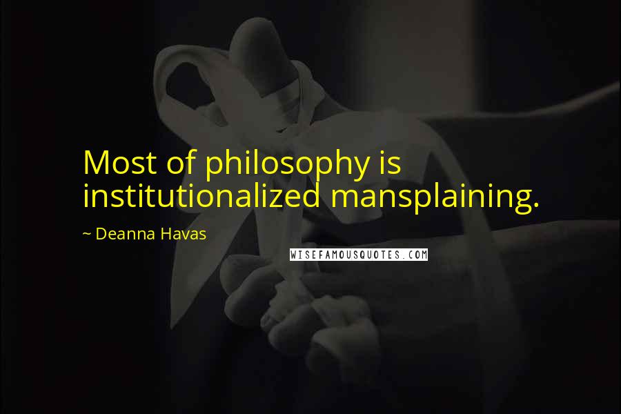 Deanna Havas quotes: Most of philosophy is institutionalized mansplaining.