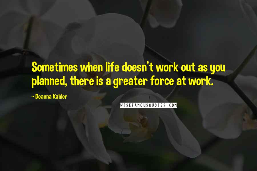 Deanna Kahler quotes: Sometimes when life doesn't work out as you planned, there is a greater force at work. Deanna Kahler quotes: Sometimes when life doesn't work out as you planned, there is a greater force at work.