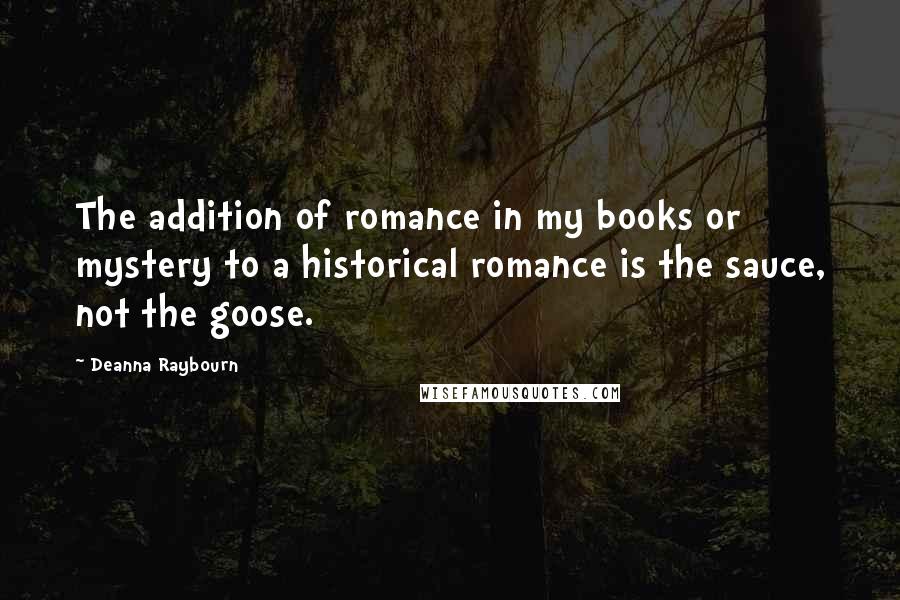 Deanna Raybourn quotes: The addition of romance in my books or mystery to a historical romance is the sauce, not the goose.