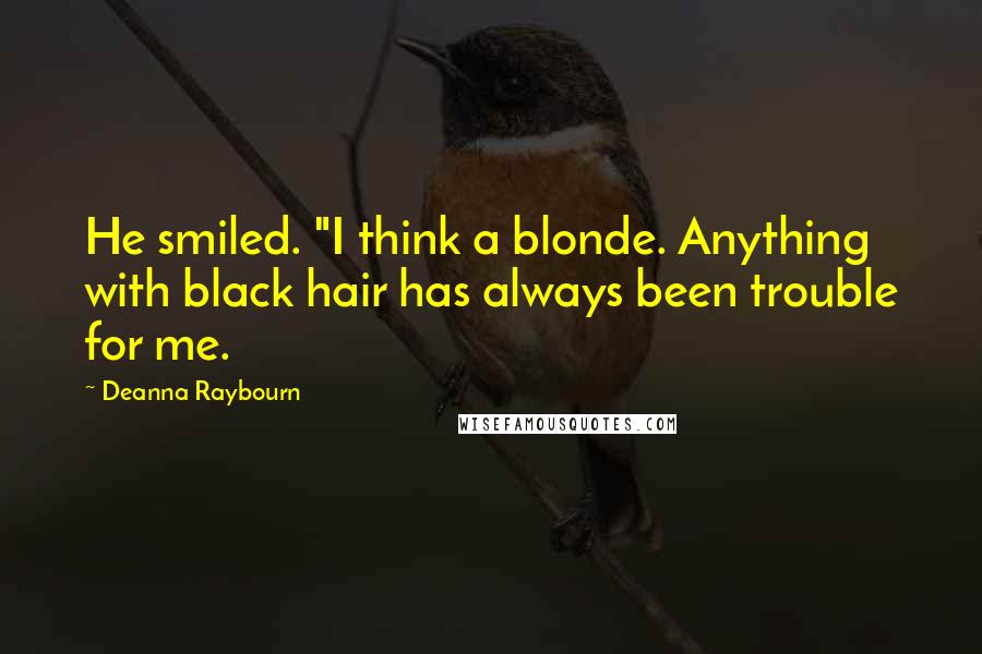 Deanna Raybourn quotes: He smiled. "I think a blonde. Anything with black hair has always been trouble for me.