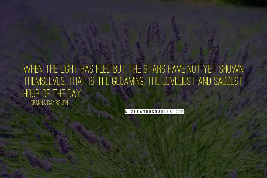 Deanna Raybourn quotes: When the light has fled but the stars have not yet shown themselves. That is the gloaming, the loveliest and saddest hour of the day.