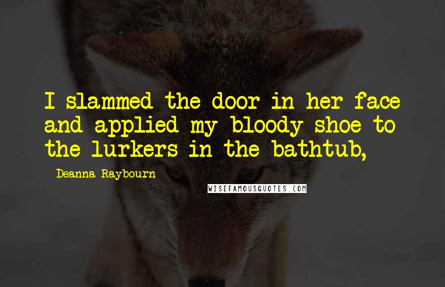 Deanna Raybourn quotes: I slammed the door in her face and applied my bloody shoe to the lurkers in the bathtub,