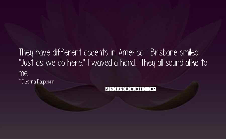 Deanna Raybourn quotes: They have different accents in America " Brisbane smiled. "Just as we do here." I waved a hand. "They all sound alike to me.