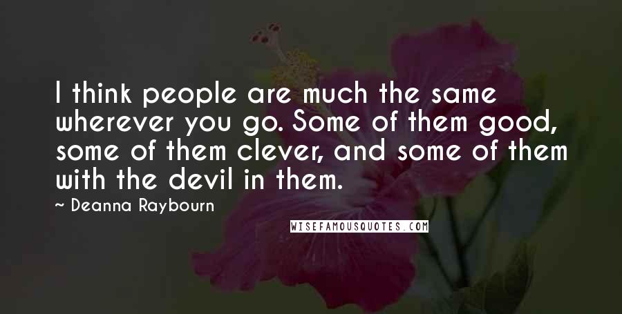 Deanna Raybourn quotes: I think people are much the same wherever you go. Some of them good, some of them clever, and some of them with the devil in them.