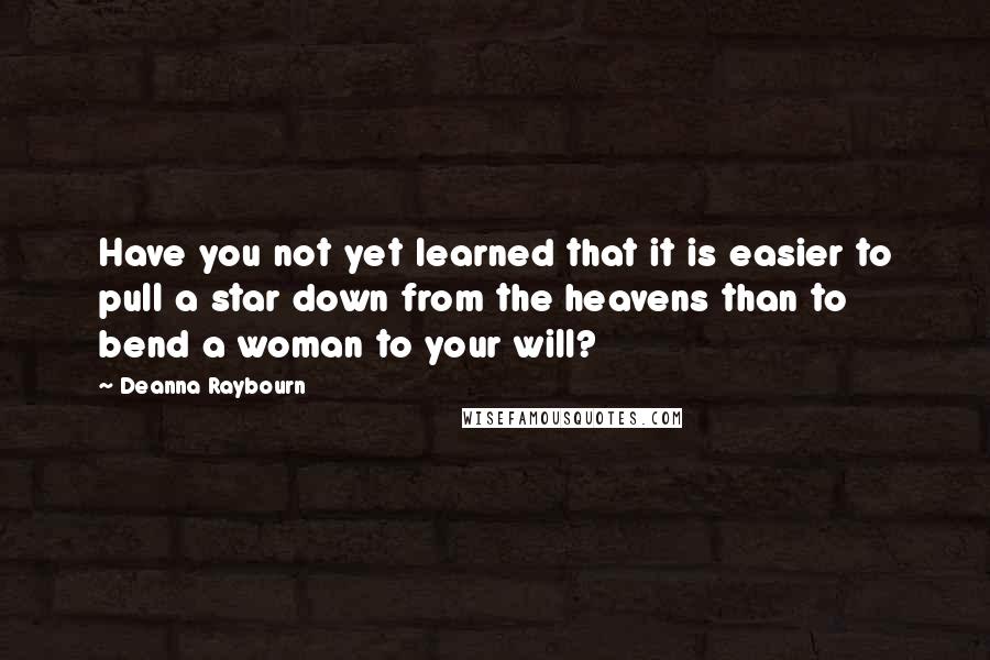 Deanna Raybourn quotes: Have you not yet learned that it is easier to pull a star down from the heavens than to bend a woman to your will?
