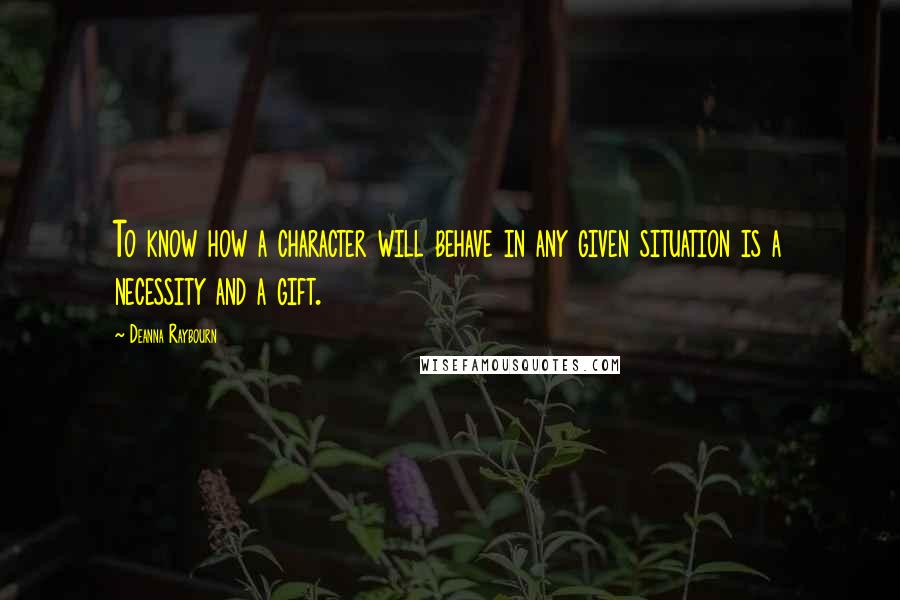 Deanna Raybourn quotes: To know how a character will behave in any given situation is a necessity and a gift.