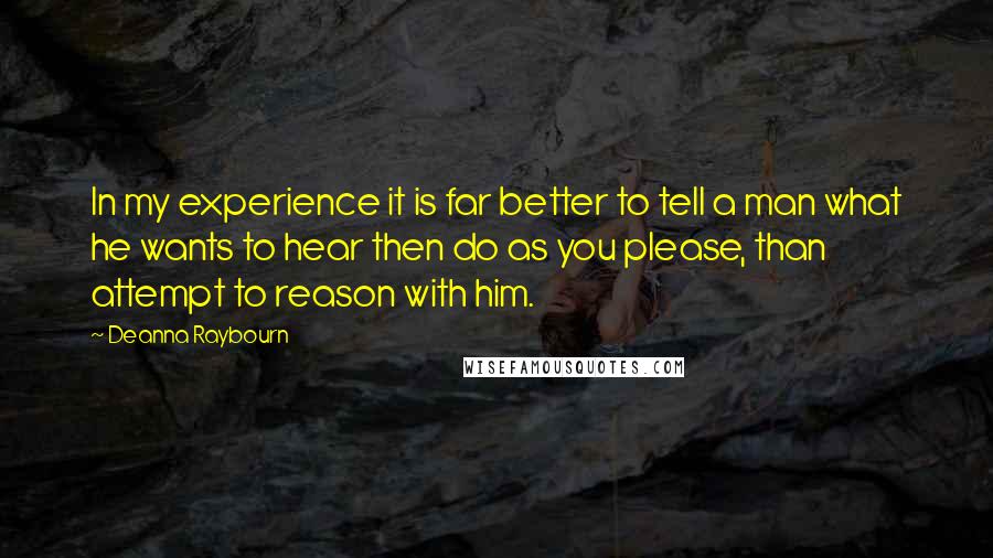Deanna Raybourn quotes: In my experience it is far better to tell a man what he wants to hear then do as you please, than attempt to reason with him.