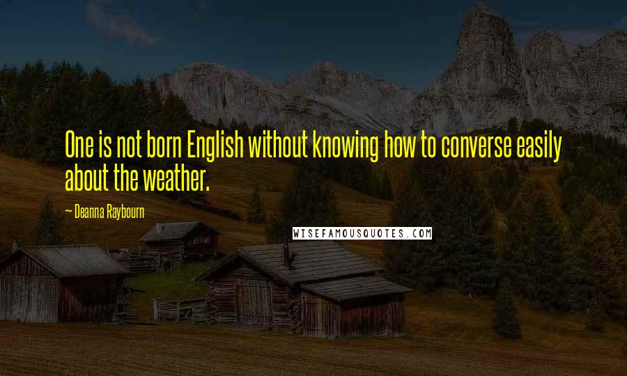 Deanna Raybourn quotes: One is not born English without knowing how to converse easily about the weather.
