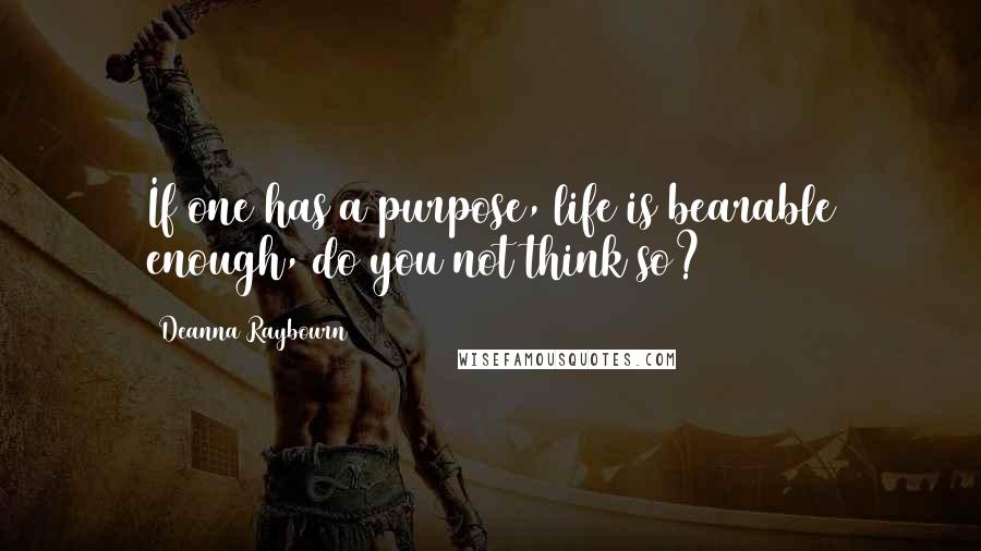 Deanna Raybourn quotes: If one has a purpose, life is bearable enough, do you not think so?