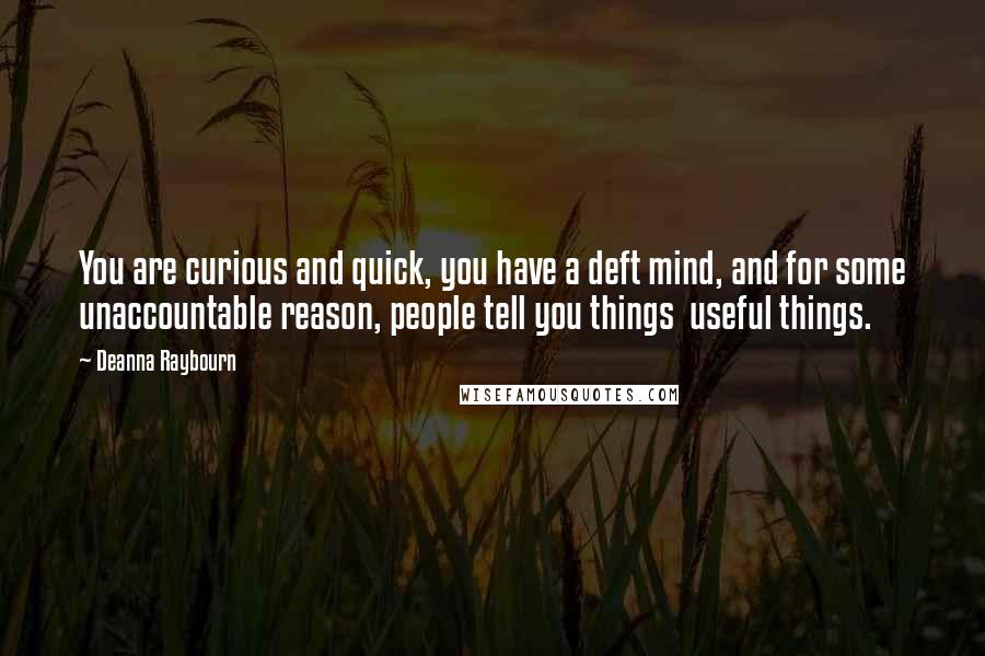 Deanna Raybourn quotes: You are curious and quick, you have a deft mind, and for some unaccountable reason, people tell you things useful things.