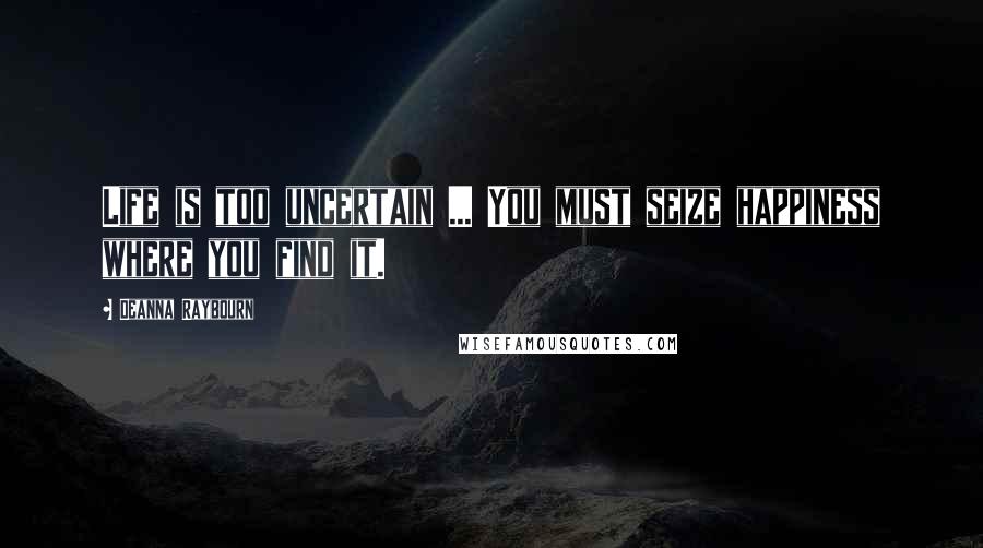 Deanna Raybourn quotes: Life is too uncertain ... You must seize happiness where you find it.