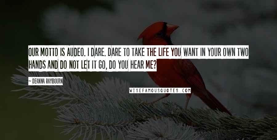 Deanna Raybourn quotes: Our motto is Audeo. I dare. Dare to take the life you want in your own two hands and do not let it go, do you hear me?
