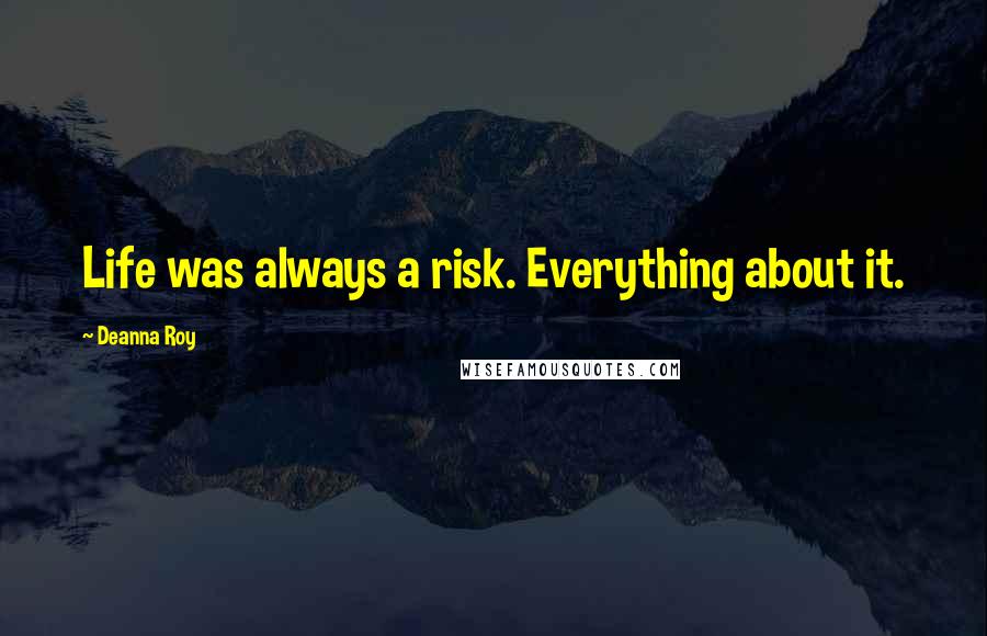 Deanna Roy quotes: Life was always a risk. Everything about it.
