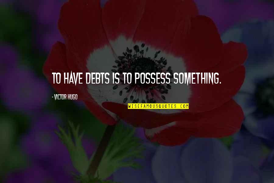 Deanna Russo Quotes By Victor Hugo: To have debts is to possess something.