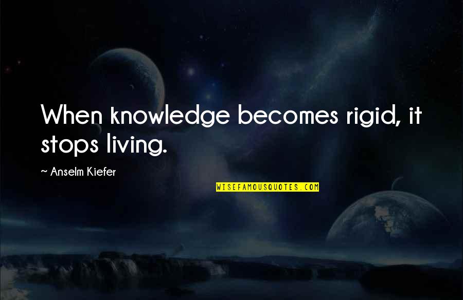 Deannah Mcchesney Quotes By Anselm Kiefer: When knowledge becomes rigid, it stops living. Deannah Mcchesney Quotes By Anselm Kiefer: When knowledge becomes rigid, it stops living.