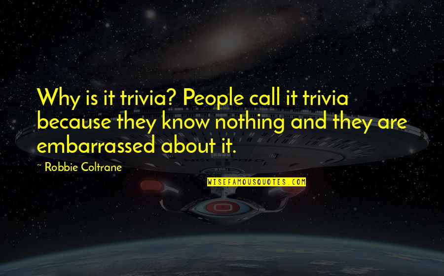 Deanos Hardwoods Quotes By Robbie Coltrane: Why is it trivia? People call it trivia