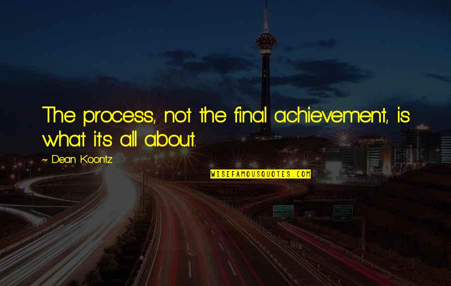 Dean's Quotes By Dean Koontz: The process, not the final achievement, is what