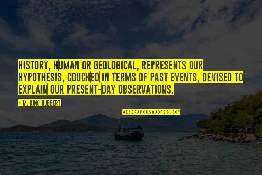 Dear 16 Year Old Me Quotes By M. King Hubbert: History, human or geological, represents our hypothesis, couched