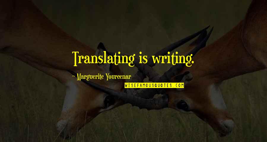 Dear Alex Quotes By Marguerite Yourcenar: Translating is writing.