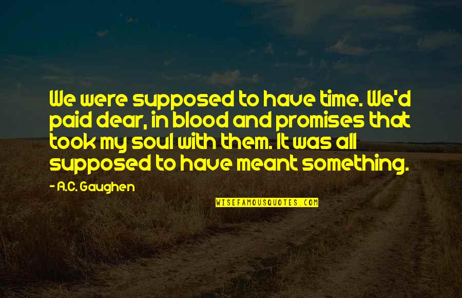 Dear And Dear Quotes By A.C. Gaughen: We were supposed to have time. We'd paid