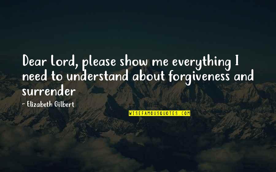 Dear And Dear Quotes By Elizabeth Gilbert: Dear Lord, please show me everything I need Dear And Dear Quotes By Elizabeth Gilbert: Dear Lord, please show me everything I need