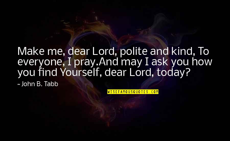 Dear And Dear Quotes By John B. Tabb: Make me, dear Lord, polite and kind, To