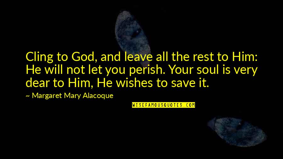 Dear And Dear Quotes By Margaret Mary Alacoque: Cling to God, and leave all the rest