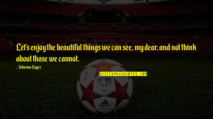 Dear Beautiful You Quotes By Johanna Spyri: Let's enjoy the beautiful things we can see,