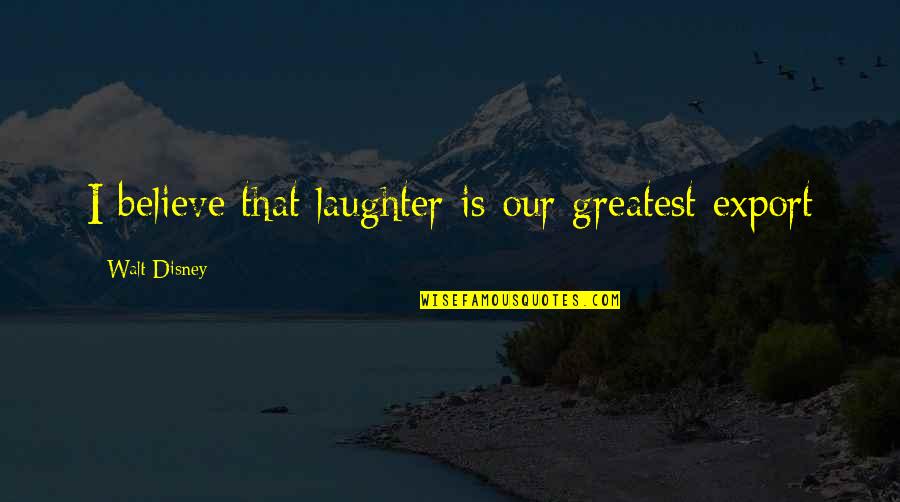Dear Bitter Person Quotes By Walt Disney: I believe that laughter is our greatest export