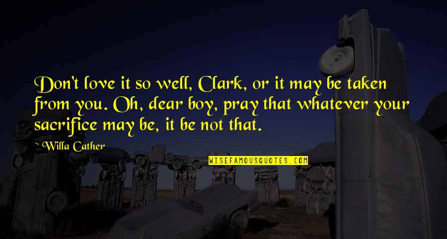 Dear Boy I Love Quotes By Willa Cather: Don't love it so well, Clark, or it