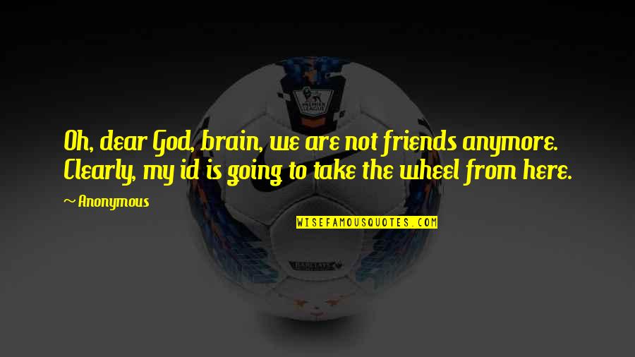 Dear Brain Quotes By Anonymous: Oh, dear God, brain, we are not friends Dear Brain Quotes By Anonymous: Oh, dear God, brain, we are not friends
