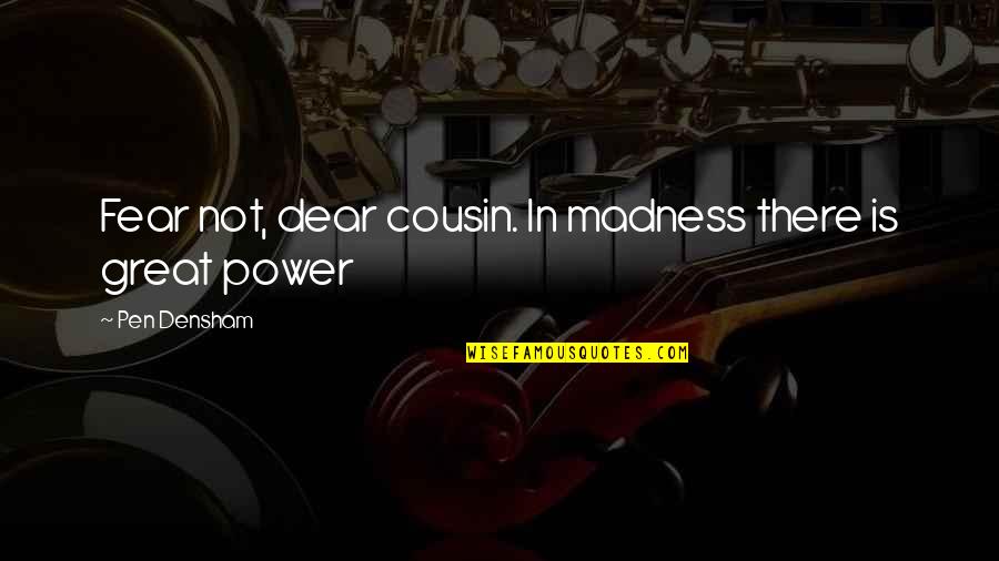 Dear Cousin Quotes By Pen Densham: Fear not, dear cousin. In madness there is Dear Cousin Quotes By Pen Densham: Fear not, dear cousin. In madness there is