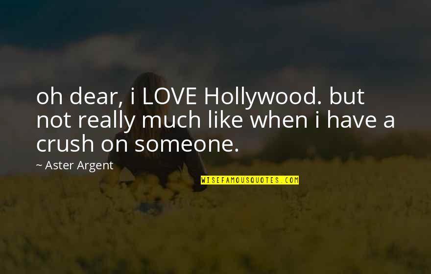 Dear Crush Love Quotes By Aster Argent: oh dear, i LOVE Hollywood. but not really