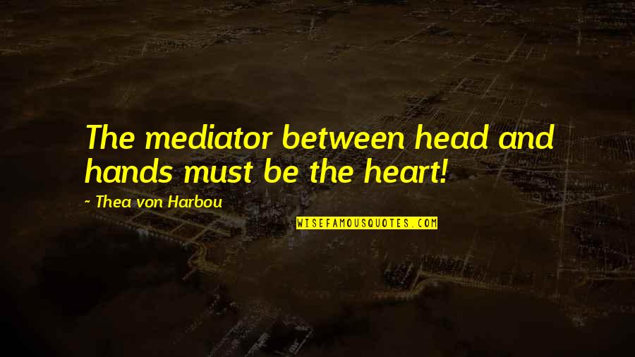 Dear Cupid Quotes By Thea Von Harbou: The mediator between head and hands must be