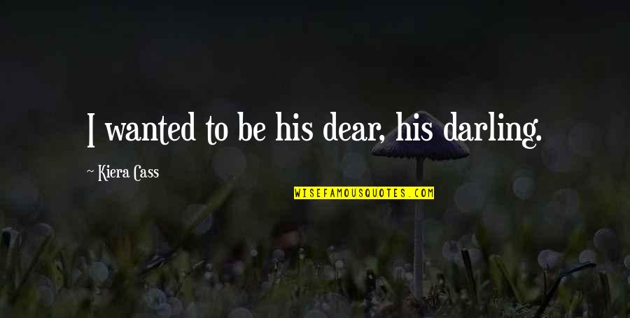 Dear Darling Quotes By Kiera Cass: I wanted to be his dear, his darling. Dear Darling Quotes By Kiera Cass: I wanted to be his dear, his darling.
