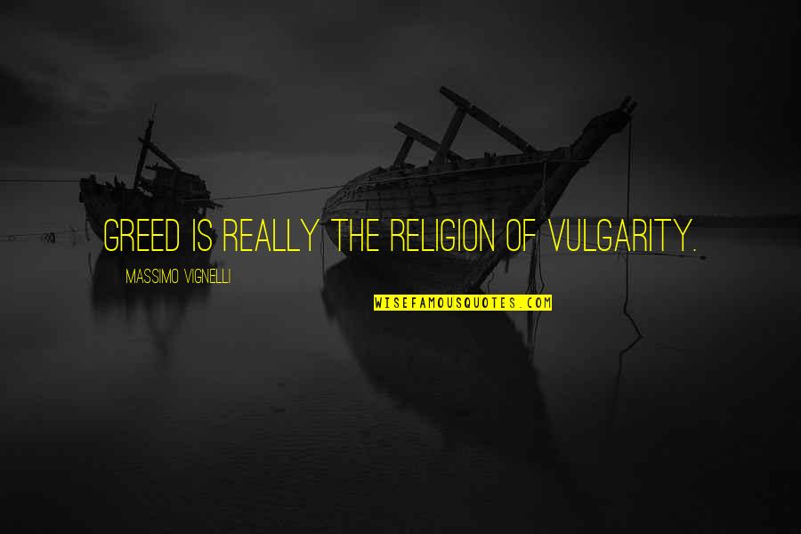 Dear Departed Quotes By Massimo Vignelli: Greed is really the religion of vulgarity.